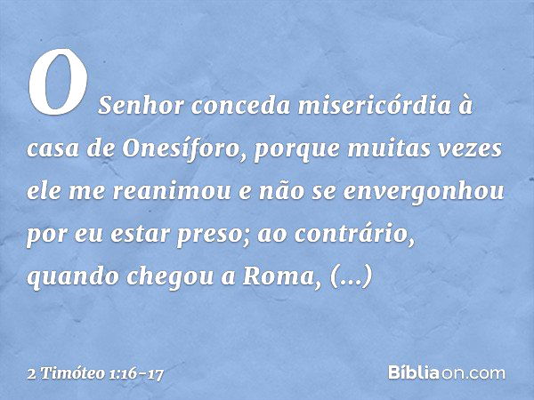 O Senhor conceda misericórdia à casa de Onesíforo, porque muitas vezes ele me reanimou e não se envergonhou por eu estar preso; ao contrário, quando chegou a Ro