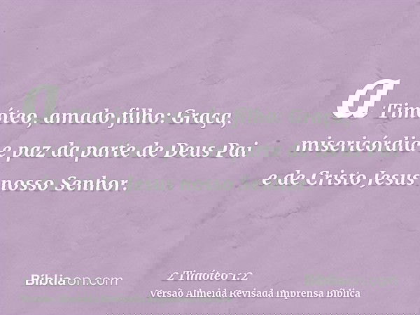 a Timóteo, amado filho: Graça, misericórdia e paz da parte de Deus Pai e de Cristo Jesus nosso Senhor.