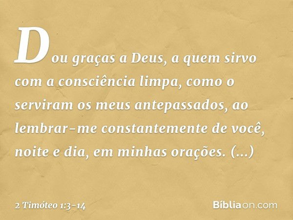 Dou graças a Deus, a quem sirvo com a consciência limpa, como o serviram os meus antepassados, ao lembrar-me constantemente de você, noite e dia, em minhas oraç