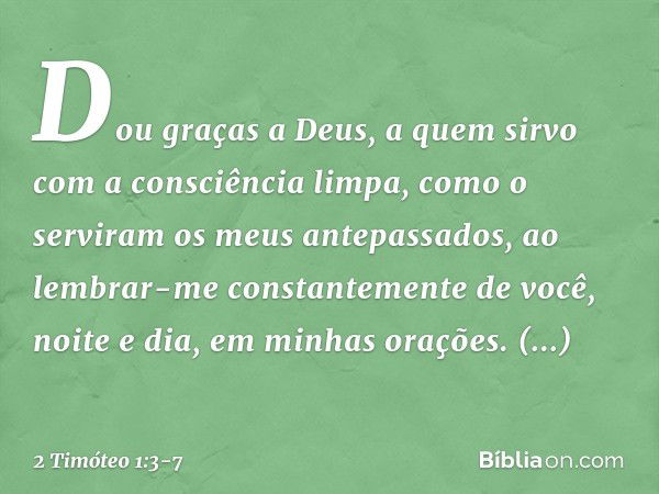 Dou graças a Deus, a quem sirvo com a consciência limpa, como o serviram os meus antepassados, ao lembrar-me constantemente de você, noite e dia, em minhas oraç