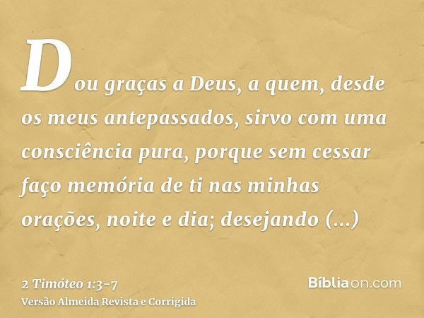 Dou graças a Deus, a quem, desde os meus antepassados, sirvo com uma consciência pura, porque sem cessar faço memória de ti nas minhas orações, noite e dia;dese