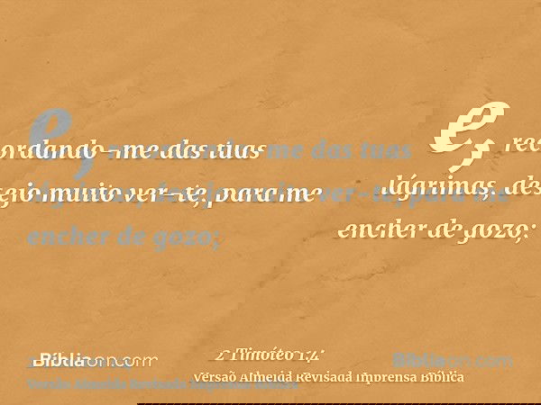 e, recordando-me das tuas lágrimas, desejo muito ver-te, para me encher de gozo;
