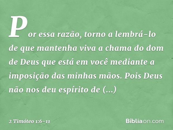 Por essa razão, torno a lembrá-lo de que mantenha viva a chama do dom de Deus que está em você mediante a imposição das minhas mãos. Pois Deus não nos deu espír