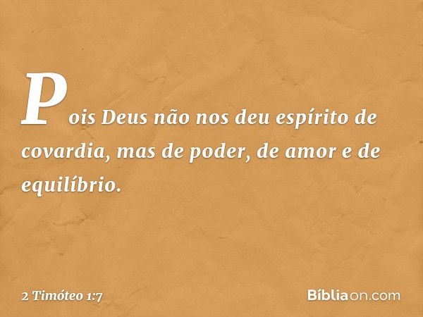 Pois Deus não nos deu espírito de covardia, mas de poder, de amor e de equilíbrio. -- 2 Timóteo 1:7