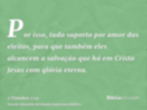 Por isso, tudo suporto por amor dos eleitos, para que também eles alcancem a salvação que há em Cristo Jesus com glória eterna.