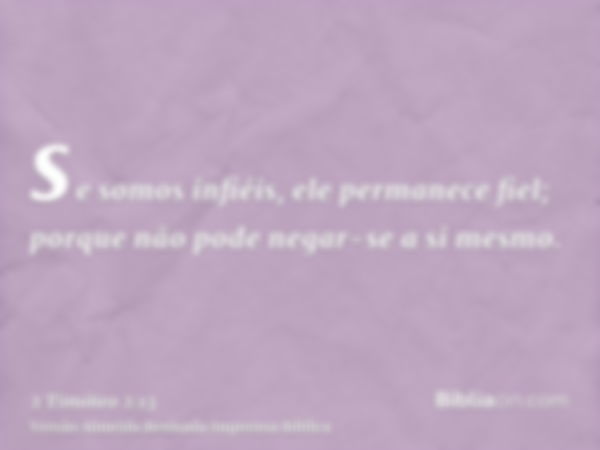 se somos infiéis, ele permanece fiel; porque não pode negar-se a si mesmo.