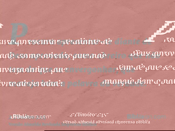 Procura apresentar-te diante de Deus aprovado, como obreiro que não tem de que se envergonhar, que maneja bem a palavra da verdade.