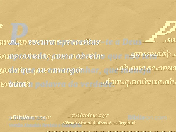 Procura apresentar-te a Deus aprovado, como obreiro que não tem de que se envergonhar, que maneja bem a palavra da verdade.