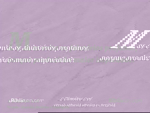 Mas evita os falatórios profanos, porque produzirão maior impiedade.