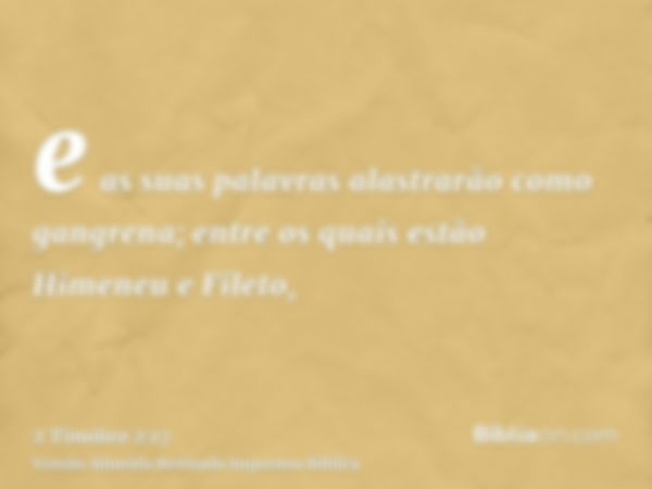 e as suas palavras alastrarão como gangrena; entre os quais estão Himeneu e Fileto,