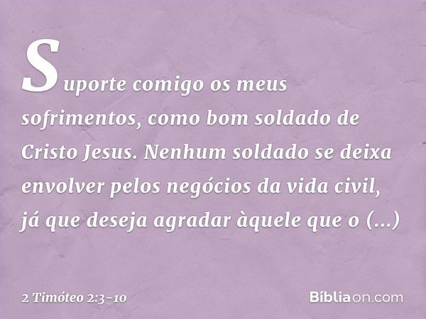 Suporte comigo os meus sofrimentos, como bom soldado de Cristo Jesus. Nenhum soldado se deixa envolver pelos negócios da vida civil, já que deseja agradar àquel