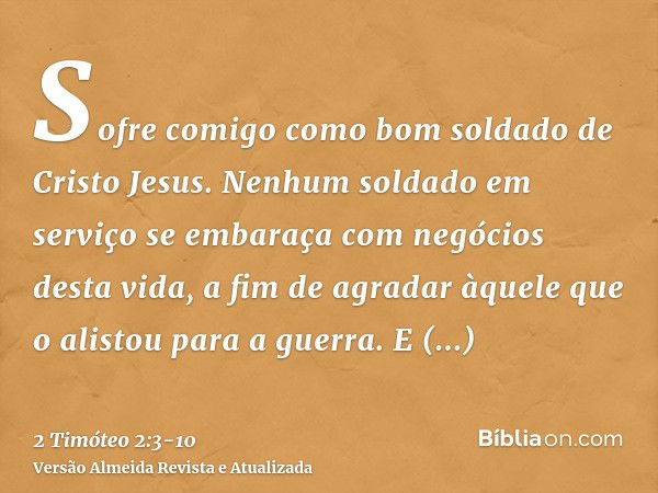 Sofre comigo como bom soldado de Cristo Jesus.Nenhum soldado em serviço se embaraça com negócios desta vida, a fim de agradar àquele que o alistou para a guerra