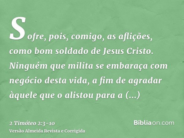 Sofre, pois, comigo, as aflições, como bom soldado de Jesus Cristo.Ninguém que milita se embaraça com negócio desta vida, a fim de agradar àquele que o alistou 