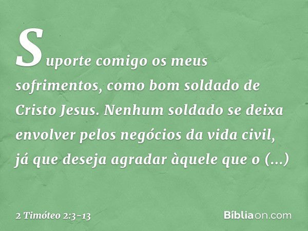 Suporte comigo os meus sofrimentos, como bom soldado de Cristo Jesus. Nenhum soldado se deixa envolver pelos negócios da vida civil, já que deseja agradar àquel