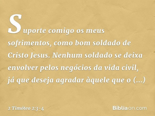 Suporte comigo os meus sofrimentos, como bom soldado de Cristo Jesus. Nenhum soldado se deixa envolver pelos negócios da vida civil, já que deseja agradar àquel