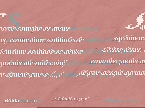 Suporte comigo os meus sofrimentos, como bom soldado de Cristo Jesus. Nenhum soldado se deixa envolver pelos negócios da vida civil, já que deseja agradar àquel
