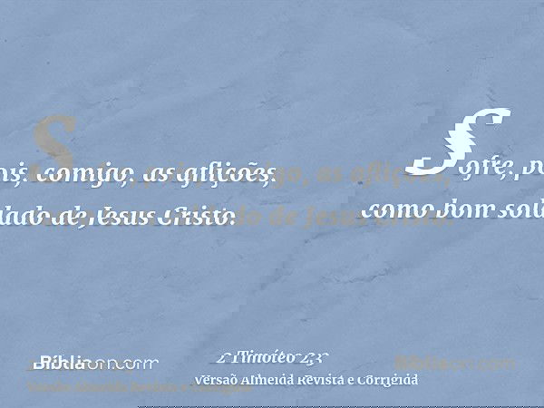 Sofre, pois, comigo, as aflições, como bom soldado de Jesus Cristo.