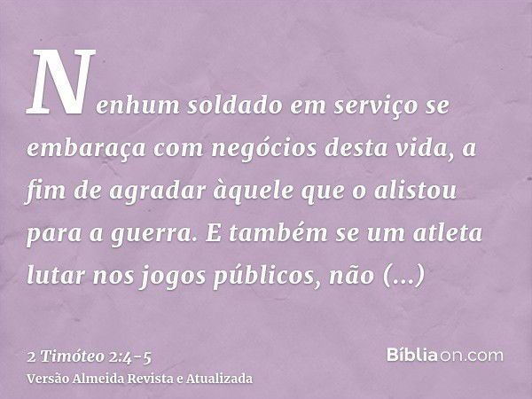 Nenhum soldado em serviço se embaraça com negócios desta vida, a fim de agradar àquele que o alistou para a guerra.E também se um atleta lutar nos jogos público