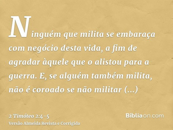 Ninguém que milita se embaraça com negócio desta vida, a fim de agradar àquele que o alistou para a guerra.E, se alguém também milita, não é coroado se não mili