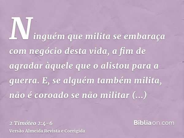 Ninguém que milita se embaraça com negócio desta vida, a fim de agradar àquele que o alistou para a guerra.E, se alguém também milita, não é coroado se não mili