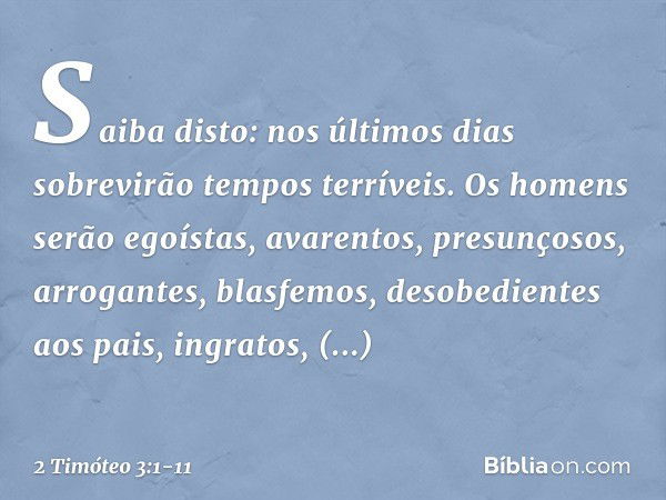 Saiba disto: nos últimos dias sobrevirão tempos terríveis. Os homens serão egoístas, avarentos, presunçosos, arrogantes, blasfemos, desobedientes aos pais, ingr