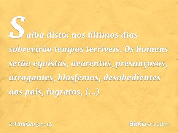 Saiba disto: nos últimos dias sobrevirão tempos terríveis. Os homens serão egoístas, avarentos, presunçosos, arrogantes, blasfemos, desobedientes aos pais, ingr