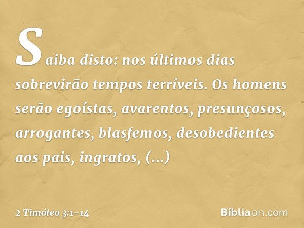 Saiba disto: nos últimos dias sobrevirão tempos terríveis. Os homens serão egoístas, avarentos, presunçosos, arrogantes, blasfemos, desobedientes aos pais, ingr