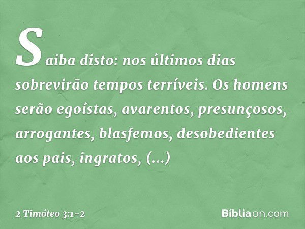 Saiba disto: nos últimos dias sobrevirão tempos terríveis. Os homens serão egoístas, avarentos, presunçosos, arrogantes, blasfemos, desobedientes aos pais, ingr