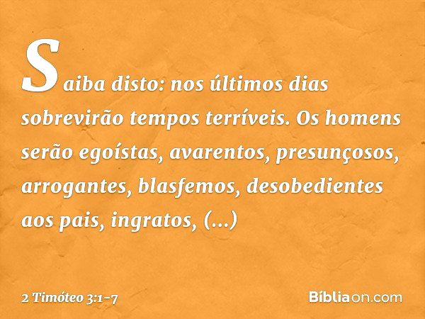 Saiba disto: nos últimos dias sobrevirão tempos terríveis. Os homens serão egoístas, avarentos, presunçosos, arrogantes, blasfemos, desobedientes aos pais, ingr