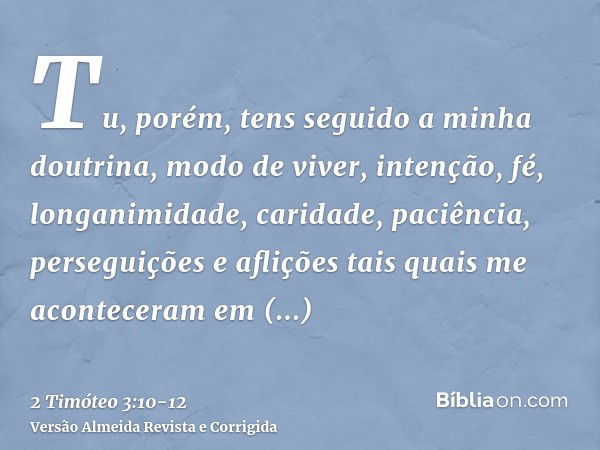 Tu, porém, tens seguido a minha doutrina, modo de viver, intenção, fé, longanimidade, caridade, paciência,perseguições e aflições tais quais me aconteceram em A