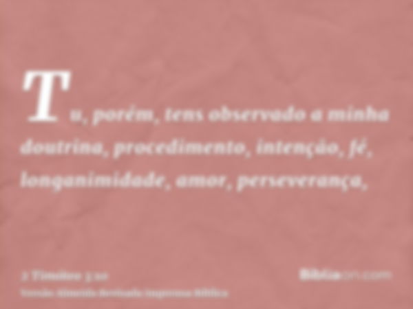 Tu, porém, tens observado a minha doutrina, procedimento, intenção, fé, longanimidade, amor, perseverança,