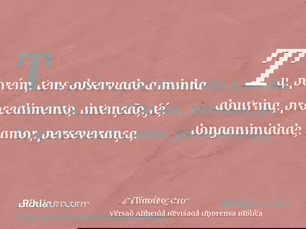 Tu, porém, tens observado a minha doutrina, procedimento, intenção, fé, longanimidade, amor, perseverança,