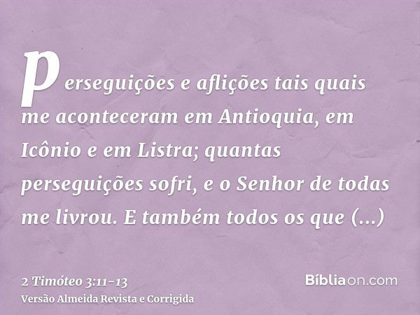 perseguições e aflições tais quais me aconteceram em Antioquia, em Icônio e em Listra; quantas perseguições sofri, e o Senhor de todas me livrou.E também todos 