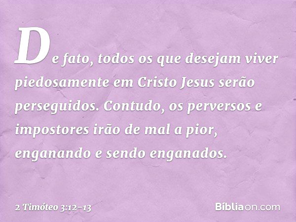 De fato, todos os que desejam viver piedosamente em Cristo Jesus serão perseguidos. Contudo, os perversos e impostores irão de mal a pior, enganando e sendo eng