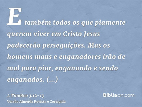 E também todos os que piamente querem viver em Cristo Jesus padecerão perseguições.Mas os homens maus e enganadores irão de mal para pior, enganando e sendo eng