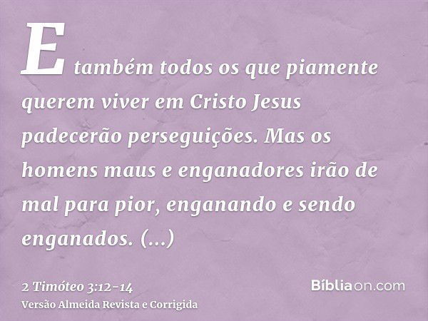 E também todos os que piamente querem viver em Cristo Jesus padecerão perseguições.Mas os homens maus e enganadores irão de mal para pior, enganando e sendo eng