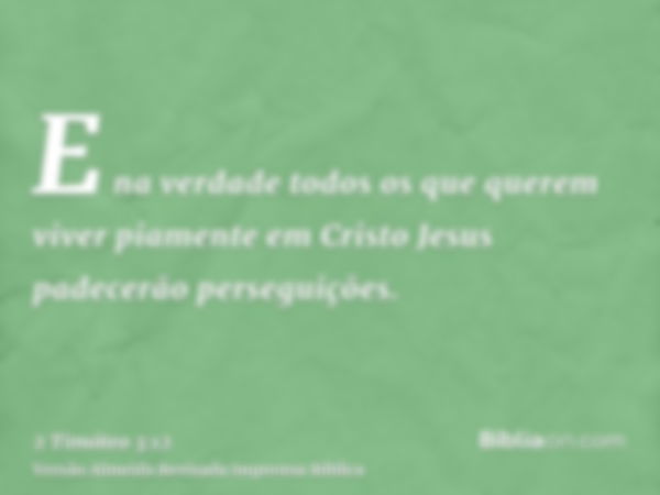 E na verdade todos os que querem viver piamente em Cristo Jesus padecerão perseguições.