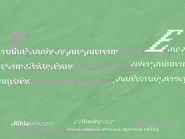 E na verdade todos os que querem viver piamente em Cristo Jesus padecerão perseguições.