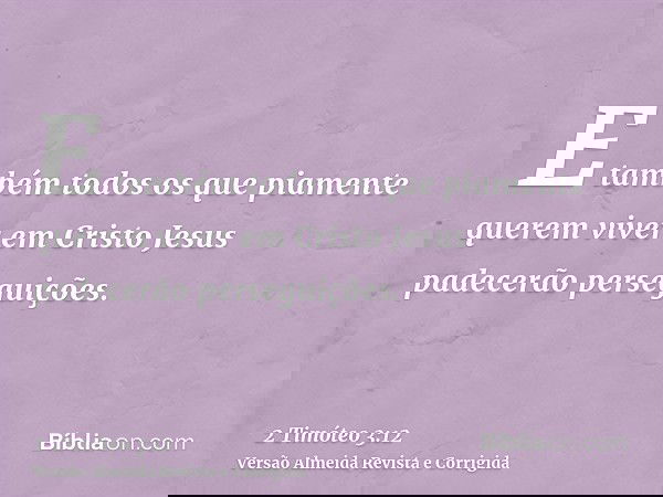 E também todos os que piamente querem viver em Cristo Jesus padecerão perseguições.