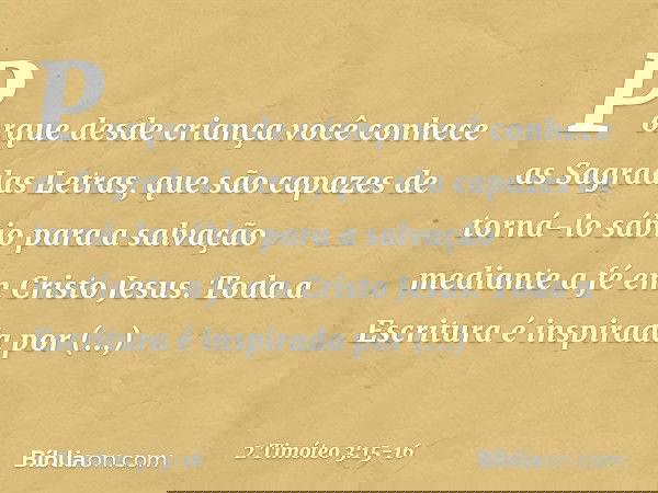 Porque desde criança você conhece as Sagradas Letras, que são capazes de torná-lo sábio para a salvação mediante a fé em Cristo Jesus. Toda a Escritura é inspir