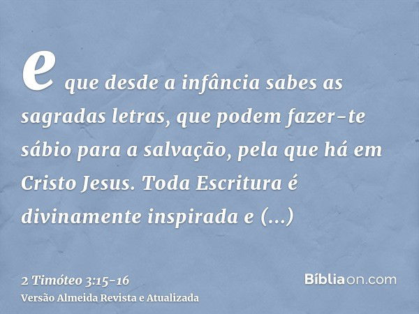 e que desde a infância sabes as sagradas letras, que podem fazer-te sábio para a salvação, pela que há em Cristo Jesus.Toda Escritura é divinamente inspirada e 