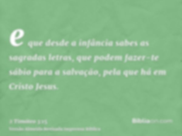 e que desde a infância sabes as sagradas letras, que podem fazer-te sábio para a salvação, pela que há em Cristo Jesus.