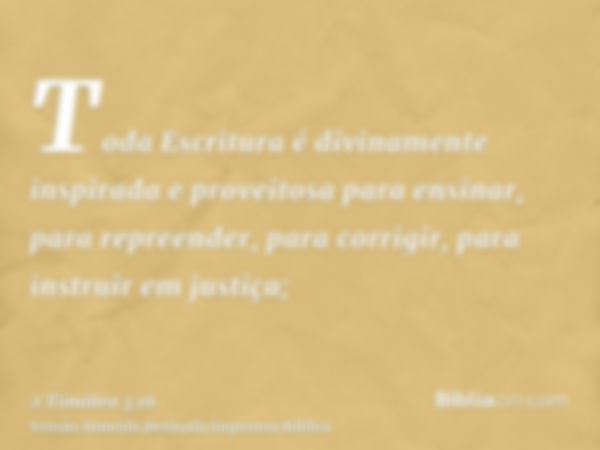 Toda Escritura é divinamente inspirada e proveitosa para ensinar, para repreender, para corrigir, para instruir em justiça;