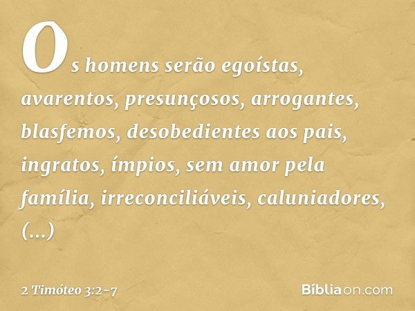 Os homens serão egoístas, avarentos, presunçosos, arrogantes, blasfemos, desobedientes aos pais, ingratos, ímpios, sem amor pela família, irreconciliáveis, calu