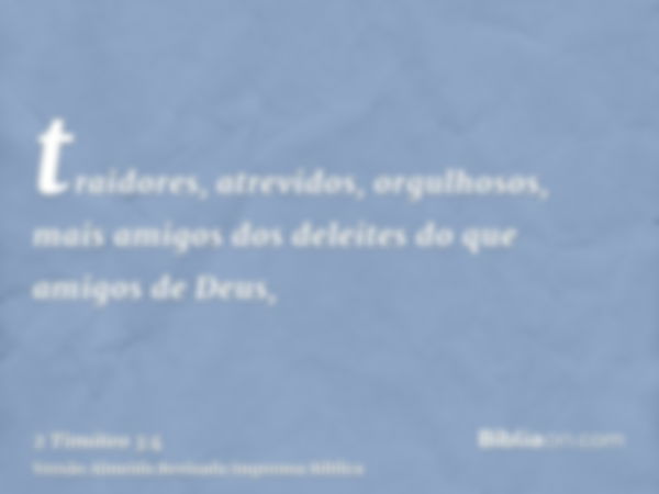 traidores, atrevidos, orgulhosos, mais amigos dos deleites do que amigos de Deus,