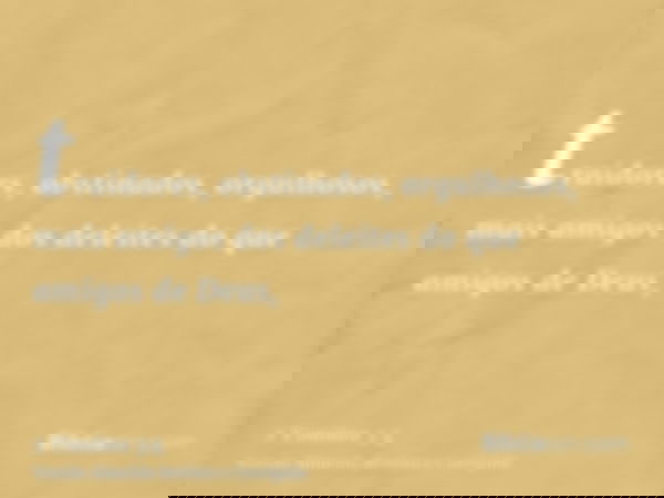 traidores, obstinados, orgulhosos, mais amigos dos deleites do que amigos de Deus,
