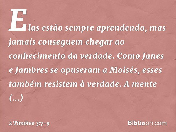 Elas estão sempre aprendendo, mas jamais conseguem chegar ao conhecimento da verdade. Como Janes e Jambres se opuseram a Moisés, esses também resistem à verdade