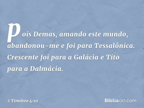 pois Demas, amando este mundo, abandonou-me e foi para Tessalônica. Crescente foi para a Galácia e Tito para a Dalmácia. -- 2 Timóteo 4:10