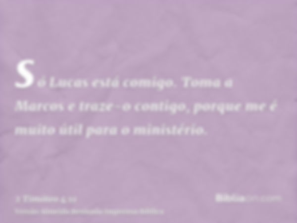 só Lucas está comigo. Toma a Marcos e traze-o contigo, porque me é muito útil para o ministério.