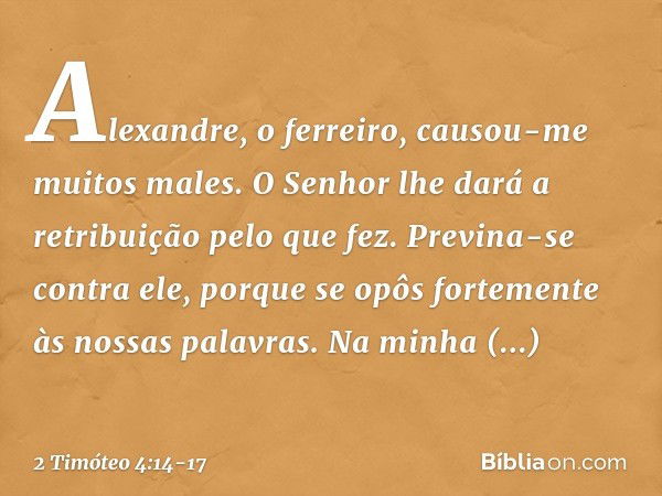 Alexandre, o ferreiro, causou-me muitos males. O Senhor lhe dará a retribuição pelo que fez. Previna-se contra ele, porque se opôs fortemente às nossas palavras